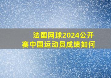 法国网球2024公开赛中国运动员成绩如何