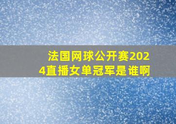 法国网球公开赛2024直播女单冠军是谁啊