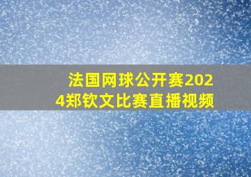 法国网球公开赛2024郑钦文比赛直播视频