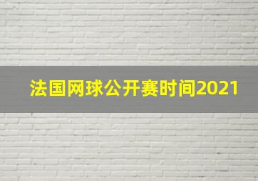 法国网球公开赛时间2021