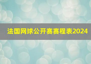 法国网球公开赛赛程表2024