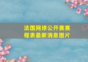 法国网球公开赛赛程表最新消息图片