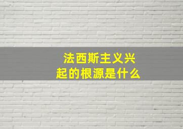 法西斯主义兴起的根源是什么