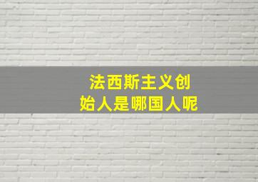 法西斯主义创始人是哪国人呢