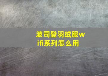 波司登羽绒服wifi系列怎么用