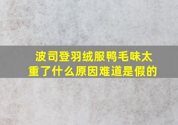 波司登羽绒服鸭毛味太重了什么原因难道是假的