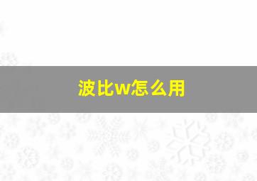 波比w怎么用