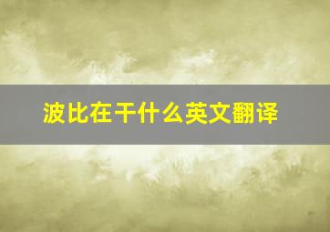 波比在干什么英文翻译