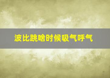 波比跳啥时候吸气呼气