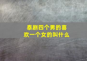 泰剧四个男的喜欢一个女的叫什么