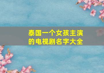 泰国一个女孩主演的电视剧名字大全