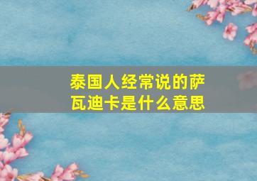 泰国人经常说的萨瓦迪卡是什么意思