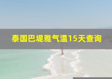 泰国巴堤雅气温15天查询