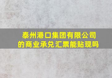 泰州港口集团有限公司的商业承兑汇票能贴现吗