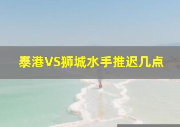 泰港VS狮城水手推迟几点