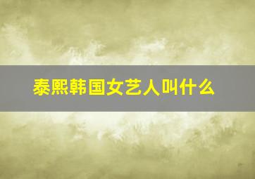 泰熙韩国女艺人叫什么