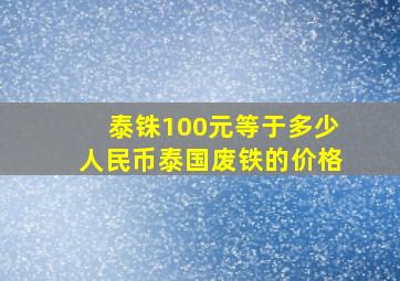 泰铢100元等于多少人民币泰国废铁的价格