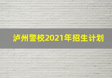 泸州警校2021年招生计划