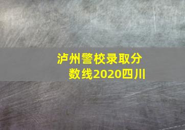 泸州警校录取分数线2020四川