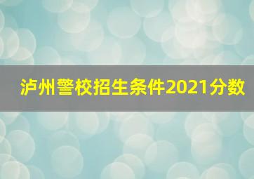 泸州警校招生条件2021分数