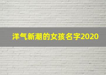 洋气新潮的女孩名字2020