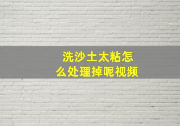 洗沙土太粘怎么处理掉呢视频