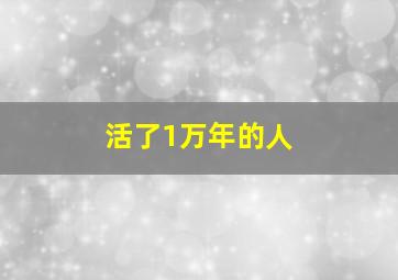 活了1万年的人