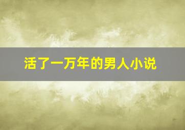 活了一万年的男人小说