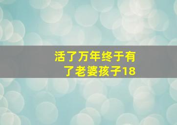 活了万年终于有了老婆孩子18