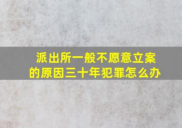 派出所一般不愿意立案的原因三十年犯罪怎么办