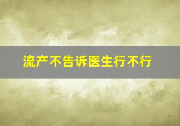 流产不告诉医生行不行