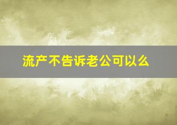 流产不告诉老公可以么