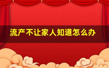 流产不让家人知道怎么办