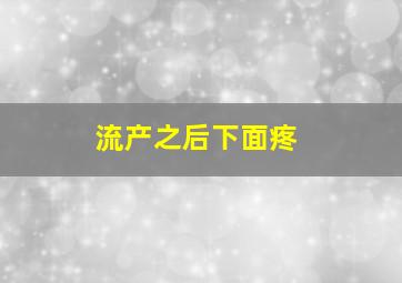 流产之后下面疼