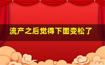 流产之后觉得下面变松了