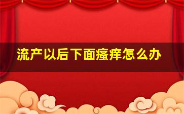 流产以后下面瘙痒怎么办