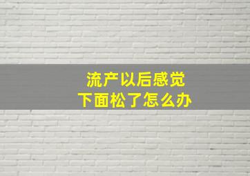 流产以后感觉下面松了怎么办