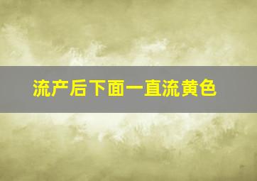 流产后下面一直流黄色