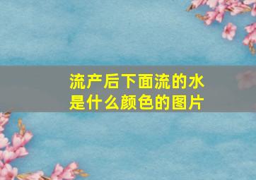 流产后下面流的水是什么颜色的图片