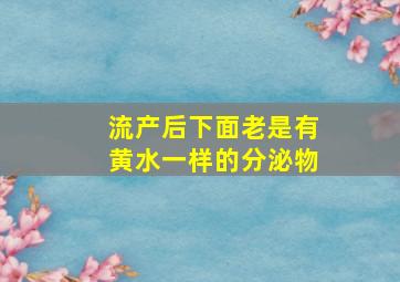 流产后下面老是有黄水一样的分泌物