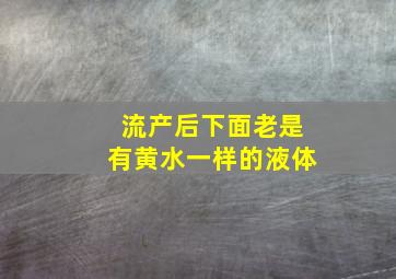 流产后下面老是有黄水一样的液体