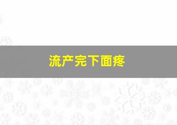 流产完下面疼