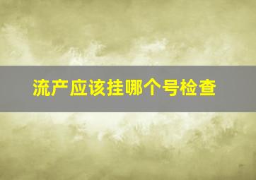 流产应该挂哪个号检查