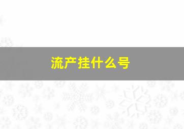 流产挂什么号