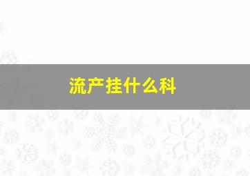 流产挂什么科