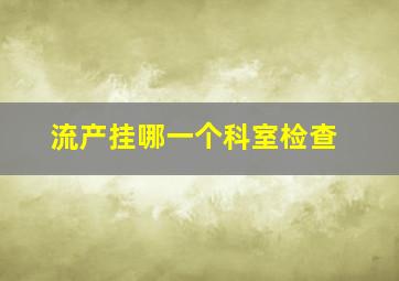 流产挂哪一个科室检查