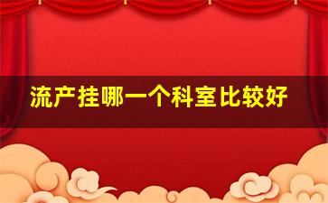 流产挂哪一个科室比较好