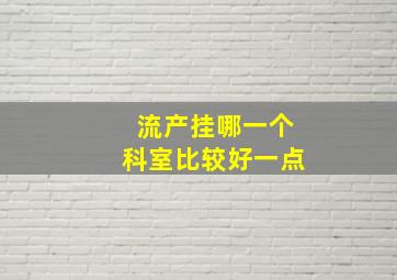 流产挂哪一个科室比较好一点