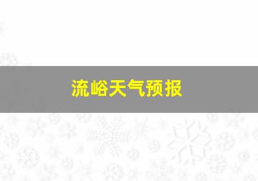 流峪天气预报