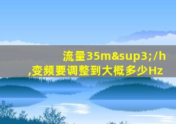 流量35m³/h,变频要调整到大概多少Hz